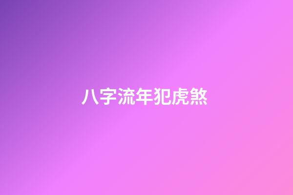 八字流年犯虎煞 (流年犯煞氣)-第1張-觀點-玄機派